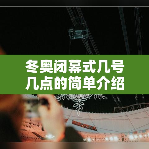 冬奥闭幕式几号几点的简单介绍