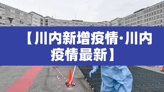 【川内新增疫情·川内疫情最新】 【川内新增疫情·川内疫情最新】