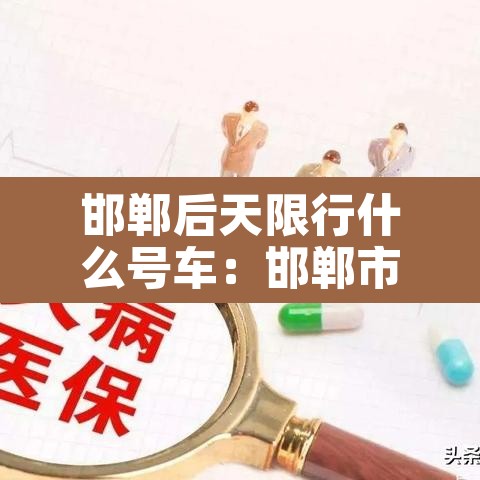 邯郸后天限行什么号车：邯郸市后天限行几和几