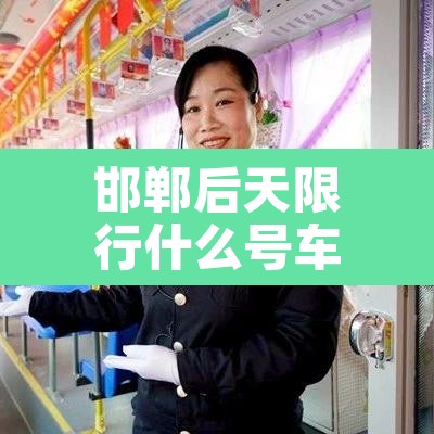 邯郸后天限行什么号车：邯郸市后天限行几和几