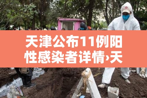 天津公布11例阳性感染者详情›天津新增2例本土阳性