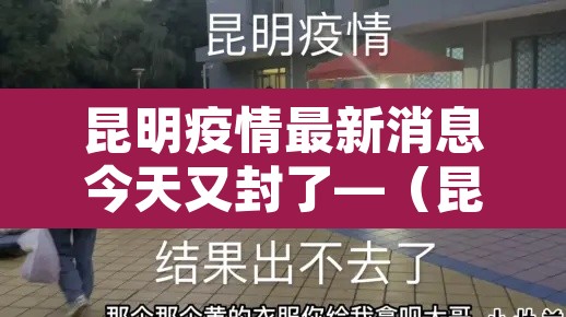 昆明疫情最新消息今天又封了—（昆明疫情最新消息今天又封了吗）