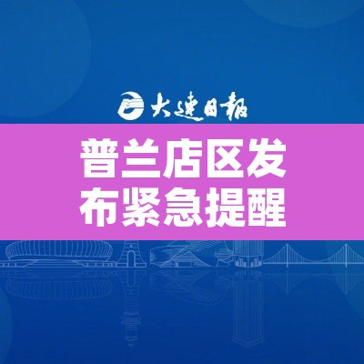 普兰店区发布紧急提醒!—(普兰店区最新闻) 普兰店区发布紧急提醒!—(普兰店区最新闻)