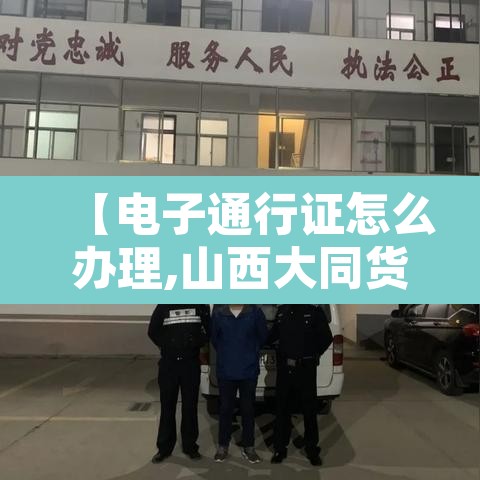 【电子通行证怎么办理,山西大同货车电子通行证怎么办理】 【电子通行证怎么办理,山西大同货车电子通行证怎么办理】