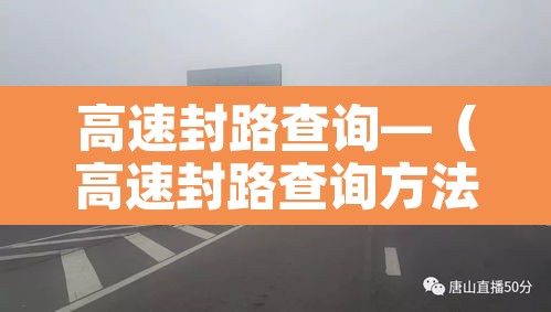 高速封路查询—(高速封路查询方法) 高速封路查询—(高速封路查询方法)