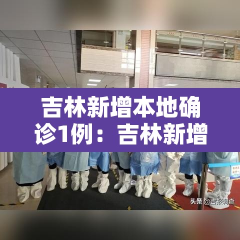 吉林新增本地确诊1例：吉林新增本地确诊1例咋回事