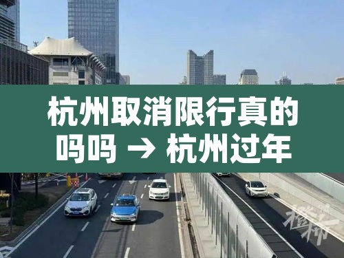 杭州取消限行真的吗吗 → 杭州过年取消限行