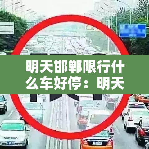 明天邯郸限行什么车好停：明天邯郸限行什么车好停车