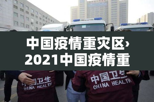 中国疫情重灾区›2021中国疫情重灾区有哪些城市