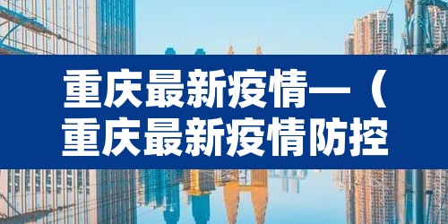 重庆最新疫情—（重庆最新疫情防控政策）