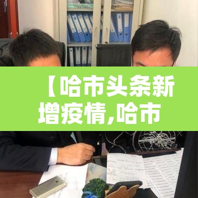 【哈市头条新增疫情,哈市新增一例】 【哈市头条新增疫情,哈市新增一例】