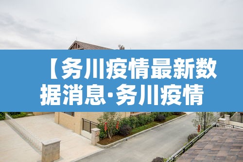 【务川疫情最新数据消息·务川疫情封路情况】