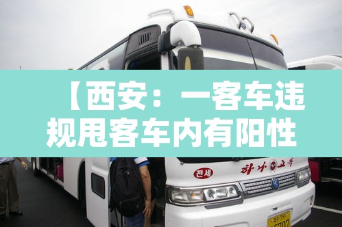 【西安：一客车违规甩客车内有阳性,西安客车拉货怎么处罚】