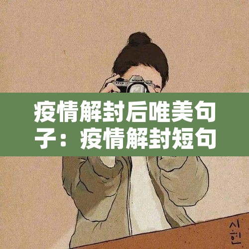 疫情解封后唯美句子:疫情解封短句 疫情解封后唯美句子:疫情解封短句