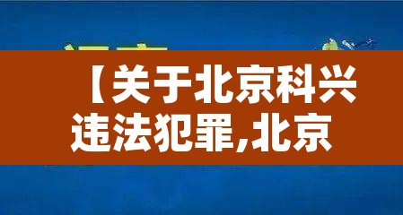 【关于北京科兴违法犯罪,北京科兴公司怎么这么牛】