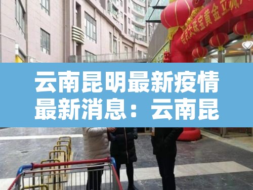 云南昆明最新疫情最新消息:云南昆明最新疫情最新消息今天 云南昆明最新疫情最新消息:云南昆明最新疫情最新消息今天