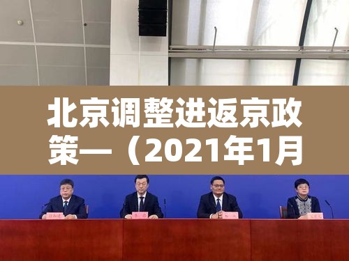 北京调整进返京政策—（2021年1月北京进京返京规定）