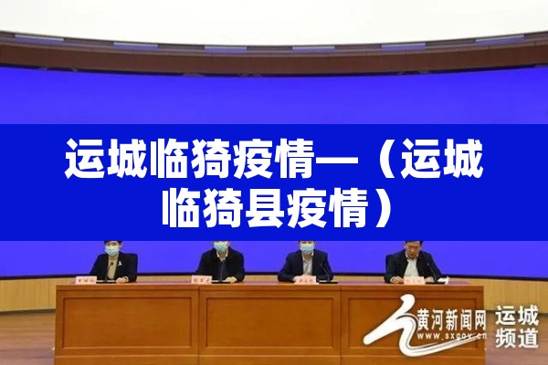 运城临猗疫情—（运城临猗县疫情）