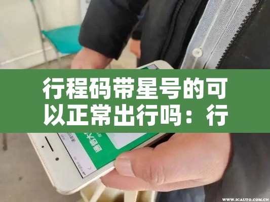 行程码带星号的可以正常出行吗：行程码带星号需要隔离吗