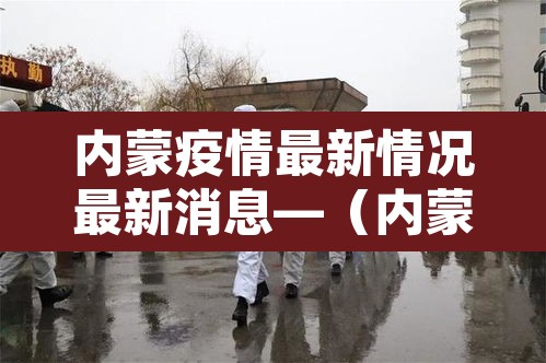 内蒙疫情最新情况最新消息—（内蒙疫情报告最新消息）