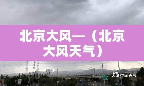 北京大风—（北京大风天气）