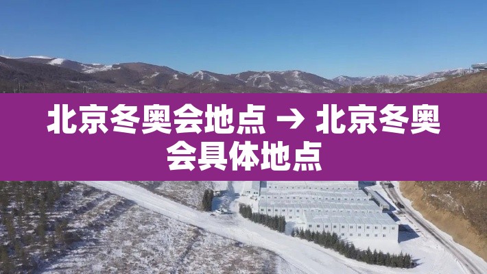 北京冬奥会地点 → 北京冬奥会具体地点
