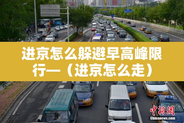 进京怎么躲避早高峰限行—（进京怎么走）