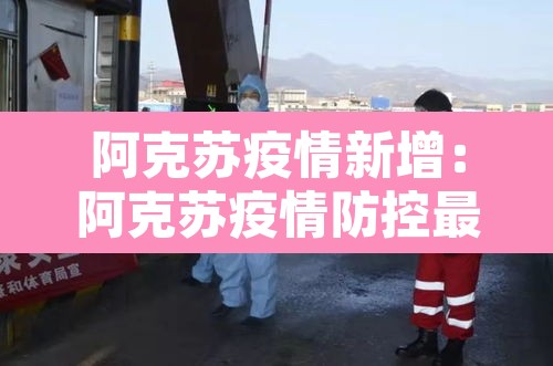 阿克苏疫情新增：阿克苏疫情防控最新动态