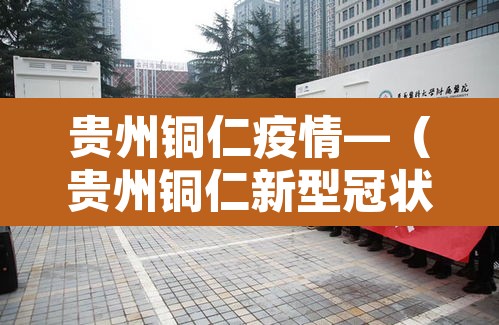 贵州铜仁疫情—(贵州铜仁新型冠状病毒最新消息) 贵州铜仁疫情—(贵州铜仁新型冠状病毒最新消息)