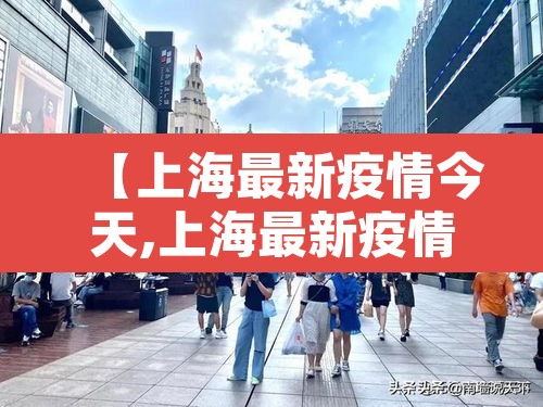 【上海最新疫情今天,上海最新疫情状况】 【上海最新疫情今天,上海最新疫情状况】