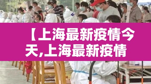 【上海最新疫情今天,上海最新疫情状况】 【上海最新疫情今天,上海最新疫情状况】