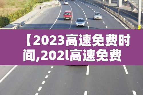 【2023高速免费时间,202l高速免费】