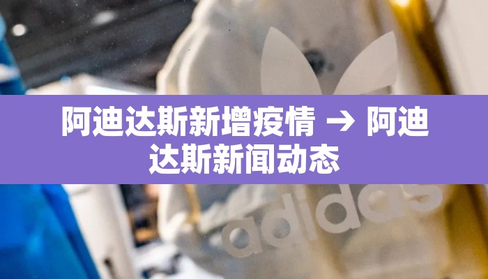 阿迪达斯新增疫情 → 阿迪达斯新闻动态