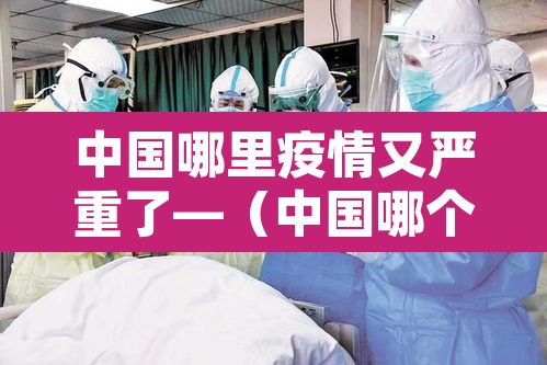 中国哪里疫情又严重了—（中国哪个地方疫情又严重了）