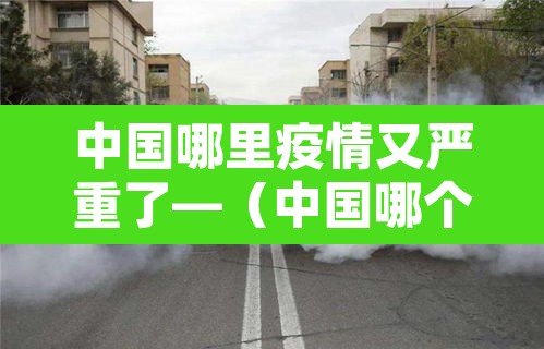 中国哪里疫情又严重了—（中国哪个地方疫情又严重了）
