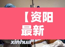 【资阳最新疫情·资阳最新动态】