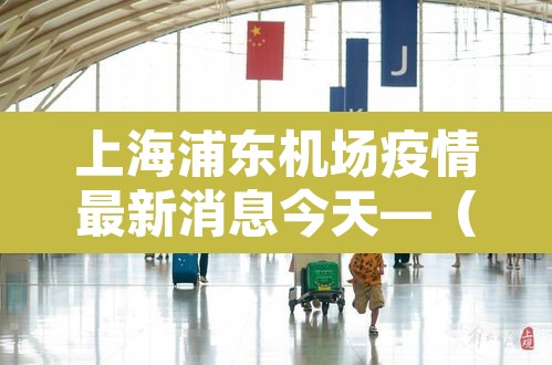 上海浦东机场疫情最新消息今天—(上海浦东机场疫情最新规定7月26日) 上海浦东机场疫情最新消息今天—(上海浦东机场疫情最新规定7月26日)