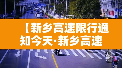 【新乡高速限行通知今天·新乡高速交通管制】