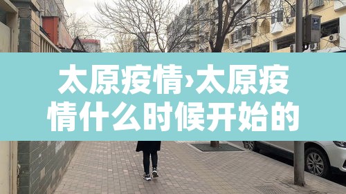 太原疫情›太原疫情什么时候开始的 太原疫情›太原疫情什么时候开始的
