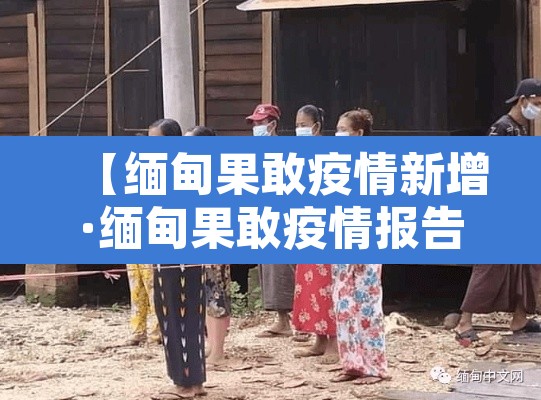 【缅甸果敢疫情新增·缅甸果敢疫情报告】