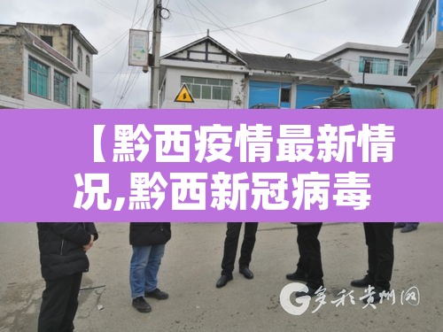 【黔西疫情最新情况,黔西新冠病毒疫情消息】