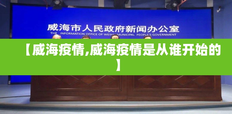 【威海疫情,威海疫情是从谁开始的】 【威海疫情,威海疫情是从谁开始的】