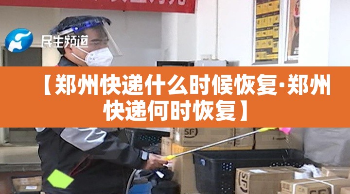【郑州快递什么时候恢复·郑州快递何时恢复】 【郑州快递什么时候恢复·郑州快递何时恢复】