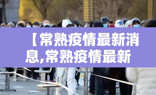 【常熟疫情最新消息,常熟疫情最新消息多少人】