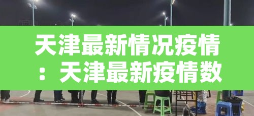天津最新情况疫情：天津最新疫情数据
