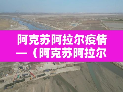 阿克苏阿拉尔疫情—（阿克苏阿拉尔疫情最新消息）