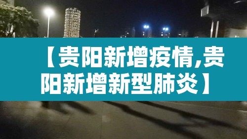 【贵阳新增疫情,贵阳新增新型肺炎】