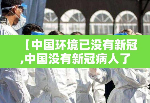 【中国环境已没有新冠,中国没有新冠病人了吗】