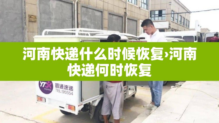 河南快递什么时候恢复›河南快递何时恢复