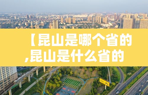 【昆山是哪个省的,昆山是什么省的】